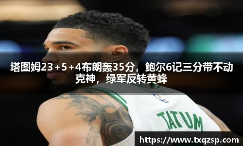 塔图姆23+5+4布朗轰35分，鲍尔6记三分带不动克神，绿军反转黄蜂