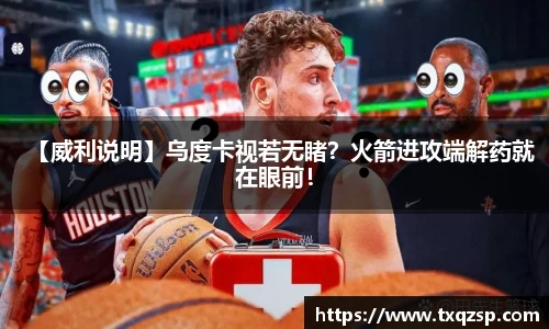 【威利说明】乌度卡视若无睹？火箭进攻端解药就在眼前！